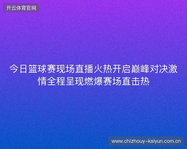今日篮球赛现场直播火热开启巅峰对决激情全程呈现燃爆赛场直击热