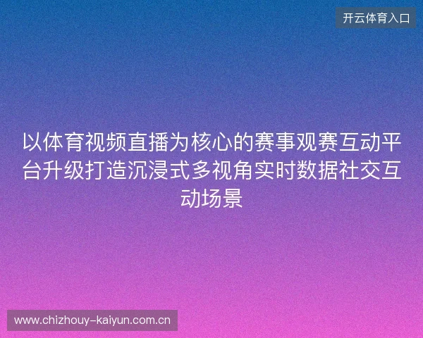 以体育视频直播为核心的赛事观赛互动平台升级打造沉浸式多视角实时数据社交互动场景