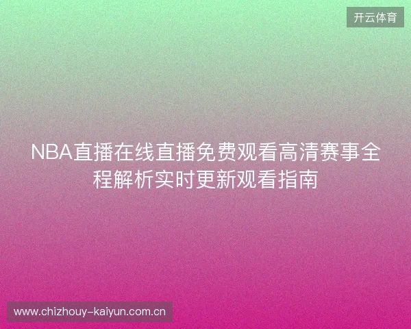NBA直播在线直播免费观看高清赛事全程解析实时更新观看指南