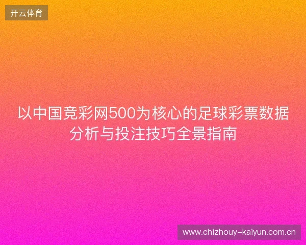 以中国竞彩网500为核心的足球彩票数据分析与投注技巧全景指南