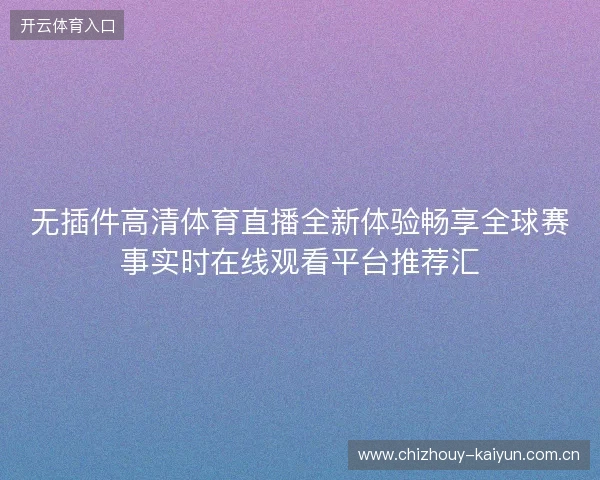无插件高清体育直播全新体验畅享全球赛事实时在线观看平台推荐汇