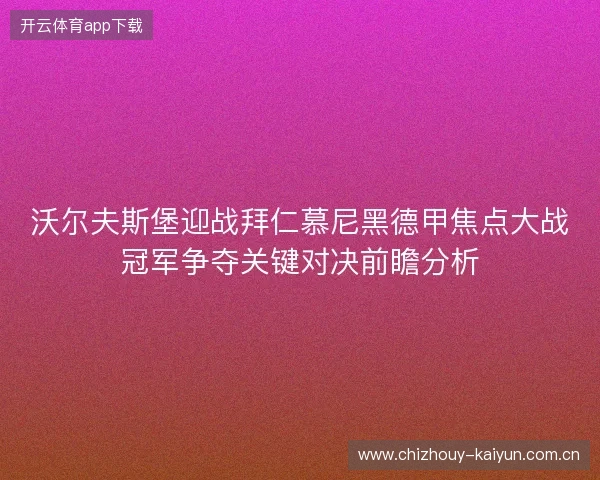 沃尔夫斯堡迎战拜仁慕尼黑德甲焦点大战冠军争夺关键对决前瞻分析