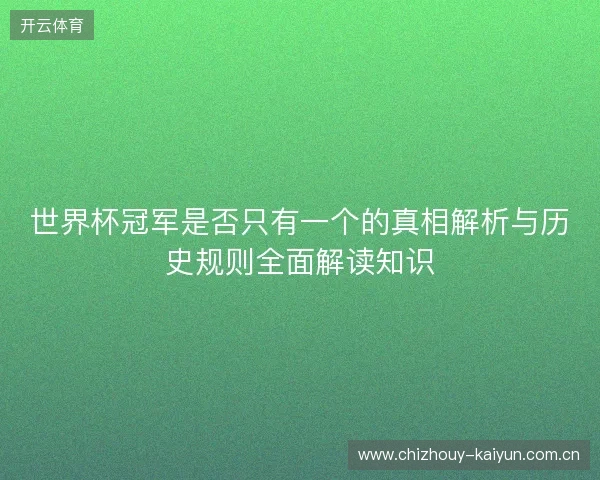 世界杯冠军是否只有一个的真相解析与历史规则全面解读知识