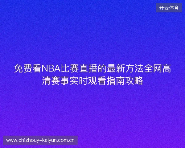 免费看NBA比赛直播的最新方法全网高清赛事实时观看指南攻略