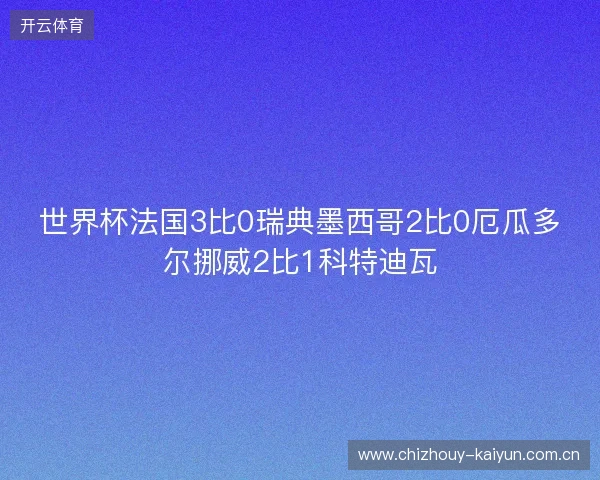 世界杯法国3比0瑞典墨西哥2比0厄瓜多尔挪威2比1科特迪瓦 世界杯法国3比0瑞典墨西哥2比0厄瓜多尔挪威2比1科特迪瓦