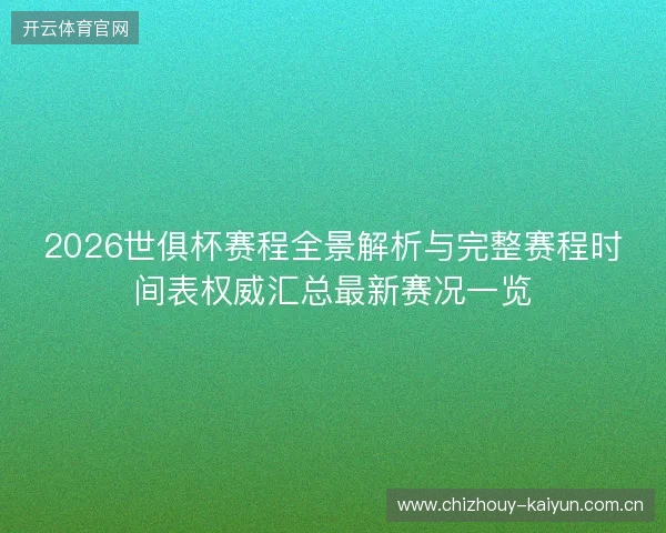 2026世俱杯赛程全景解析与完整赛程时间表权威汇总最新赛况一览 2026世俱杯赛程全景解析与完整赛程时间表权威汇总最新赛况一览