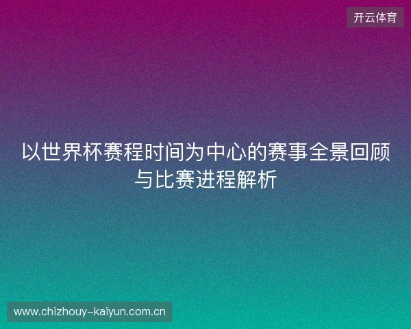 以世界杯赛程时间为中心的赛事全景回顾与比赛进程解析