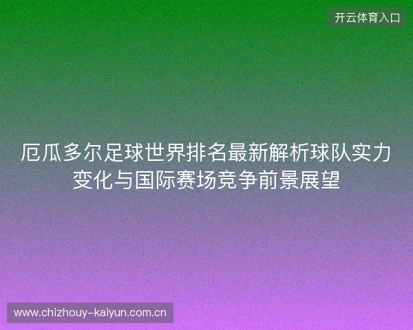 厄瓜多尔足球世界排名最新解析球队实力变化与国际赛场竞争前景展望 厄瓜多尔足球世界排名最新解析球队实力变化与国际赛场竞争前景展望