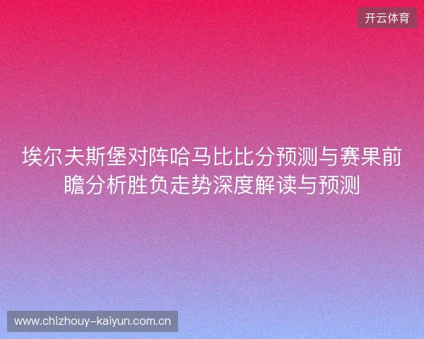 埃尔夫斯堡对阵哈马比比分预测与赛果前瞻分析胜负走势深度解读与预测 埃尔夫斯堡对阵哈马比比分预测与赛果前瞻分析胜负走势深度解读与预测