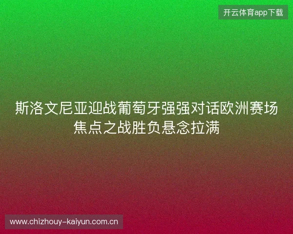 斯洛文尼亚迎战葡萄牙强强对话欧洲赛场焦点之战胜负悬念拉满