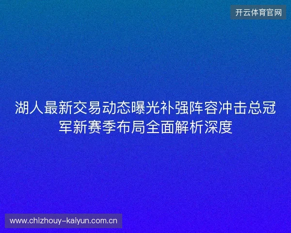 湖人最新交易动态曝光补强阵容冲击总冠军新赛季布局全面解析深度 湖人最新交易动态曝光补强阵容冲击总冠军新赛季布局全面解析深度