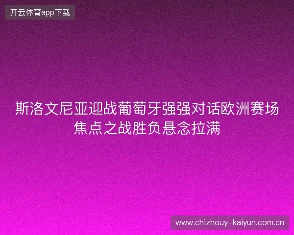 斯洛文尼亚迎战葡萄牙强强对话欧洲赛场焦点之战胜负悬念拉满