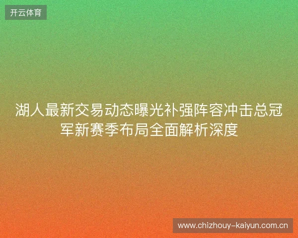 湖人最新交易动态曝光补强阵容冲击总冠军新赛季布局全面解析深度 湖人最新交易动态曝光补强阵容冲击总冠军新赛季布局全面解析深度