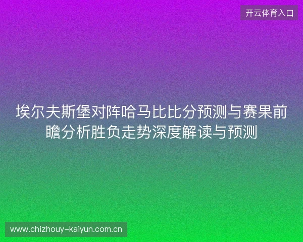 埃尔夫斯堡对阵哈马比比分预测与赛果前瞻分析胜负走势深度解读与预测 埃尔夫斯堡对阵哈马比比分预测与赛果前瞻分析胜负走势深度解读与预测