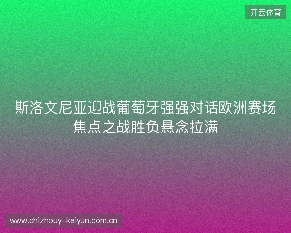 斯洛文尼亚迎战葡萄牙强强对话欧洲赛场焦点之战胜负悬念拉满 斯洛文尼亚迎战葡萄牙强强对话欧洲赛场焦点之战胜负悬念拉满