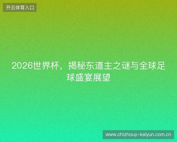 2026世界杯，揭秘东道主之谜与全球足球盛宴展望