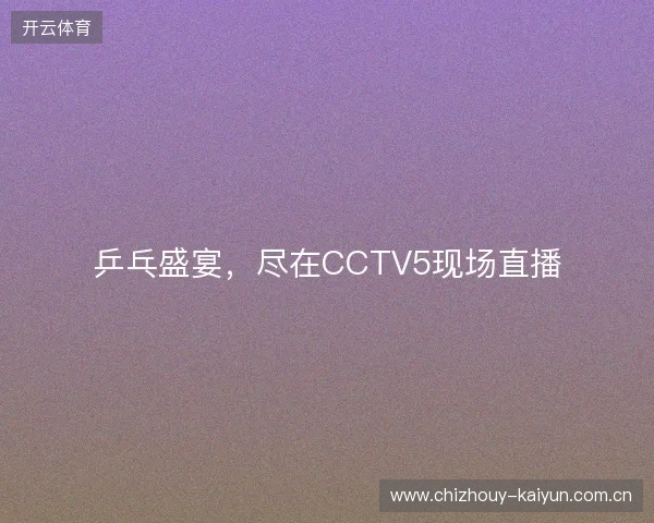 乒乓盛宴，尽在CCTV5现场直播