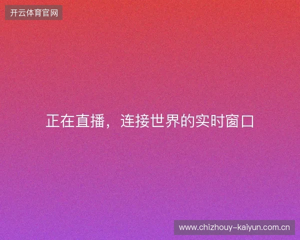 正在直播，连接世界的实时窗口