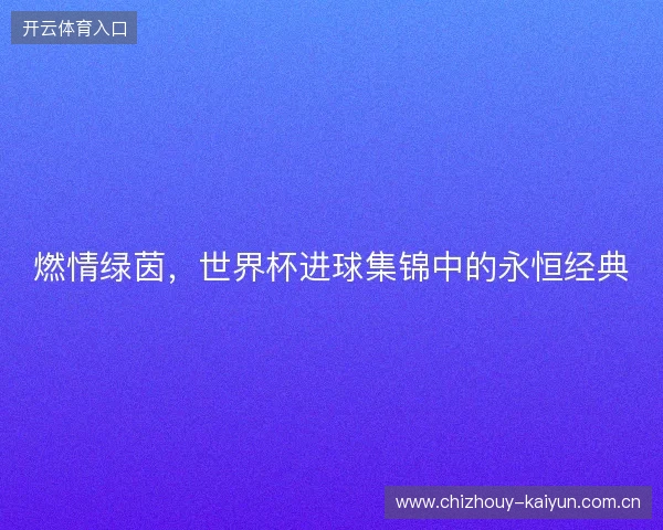 燃情绿茵，世界杯进球集锦中的永恒经典