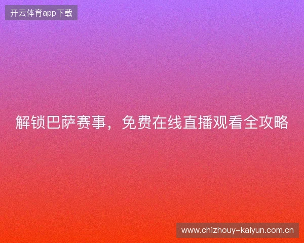解锁巴萨赛事，免费在线直播观看全攻略